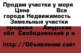 Продам участки у моря  › Цена ­ 500 000 - Все города Недвижимость » Земельные участки продажа   . Амурская обл.,Свободненский р-н